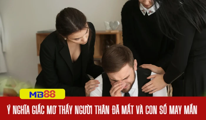 Nằm mơ thấy người thân đã mất đánh số gì: Ý nghĩa và con số may mắn 2 mơ thấy người thân đã mất đánh số gì