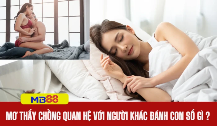 Nằm mơ thấy mình đang quan hệ với người khác đánh số gì 2 Nằm mơ thấy chồng đang quan hệ với người khác đánh số gì
