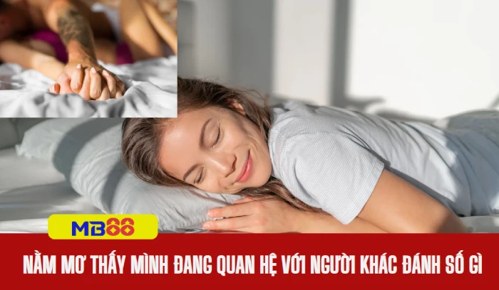 Nằm mơ thấy mình đang quan hệ với người khác đánh số gì 1 Nằm mơ thấy mình đang quan hệ với người khác đánh số gì